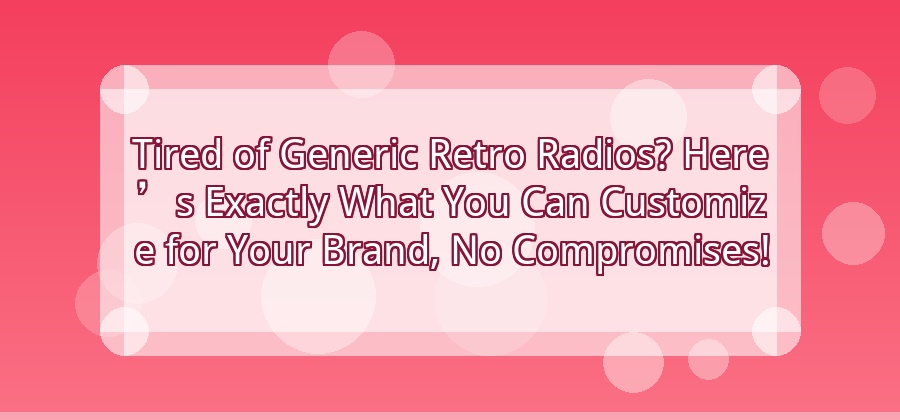 What Can Be Customized When Ordering OEM and ODM Retro Radios?