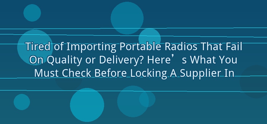 What Should Importers Check Before Choosing a Portable Radio Supplier?